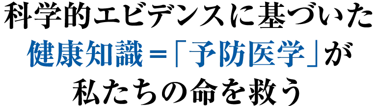 科学的エビデンスに基づいた健康知識＝「予防医学」が私たちの命を救う